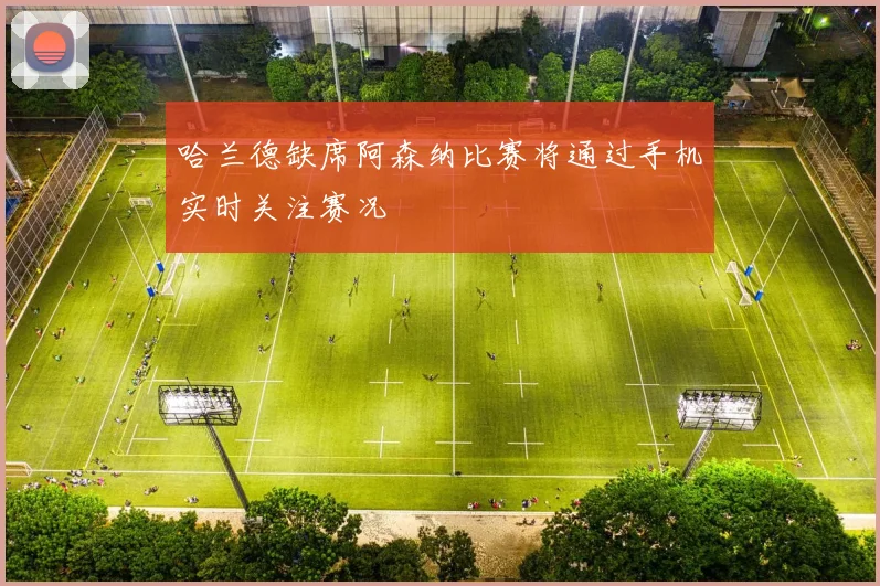 哈兰德缺席阿森纳比赛将通过手机实时关注赛况