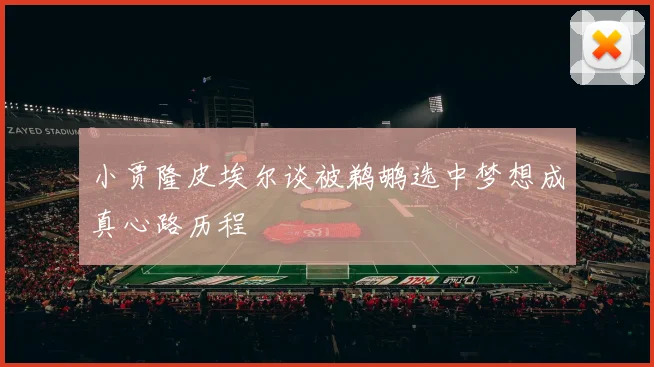 小贾隆皮埃尔谈被鹈鹕选中梦想成真心路历程