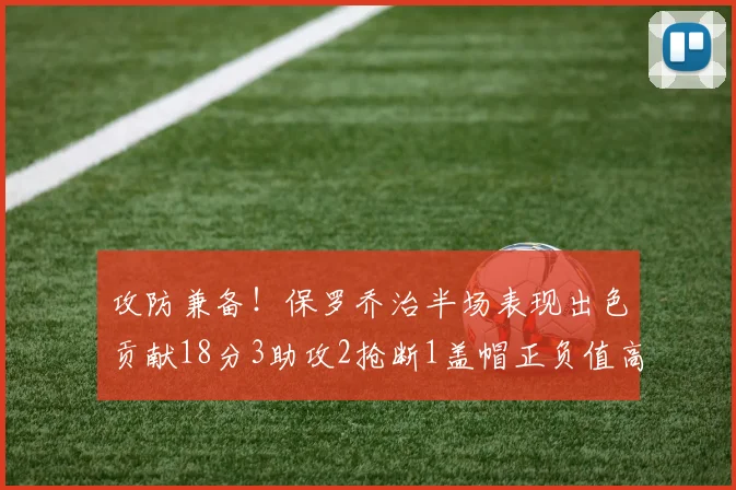 攻防兼备！保罗乔治半场表现出色贡献18分3助攻2抢断1盖帽正负值高达14