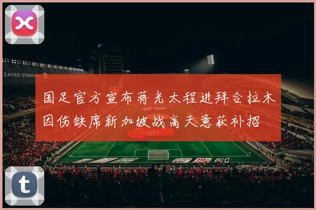 国足官方宣布蒋光太程进拜合拉木因伤缺席新加坡战高天意获补招