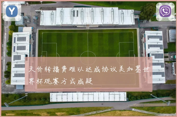 天价转播费难以达成协议美加墨世界杯观赛方式成疑