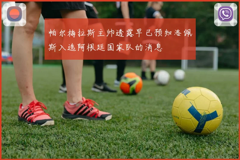 帕尔梅拉斯主帅透露早已预知洛佩斯入选阿根廷国家队的消息